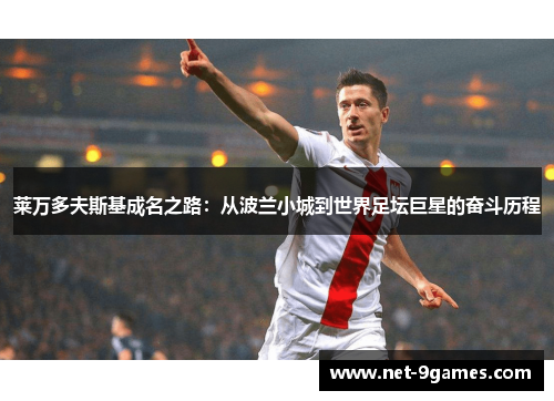 莱万多夫斯基成名之路：从波兰小城到世界足坛巨星的奋斗历程