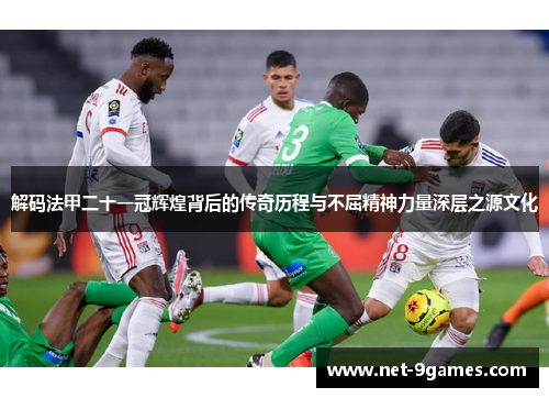 解码法甲二十一冠辉煌背后的传奇历程与不屈精神力量深层之源文化