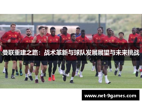 曼联重建之路：战术革新与球队发展展望与未来挑战
