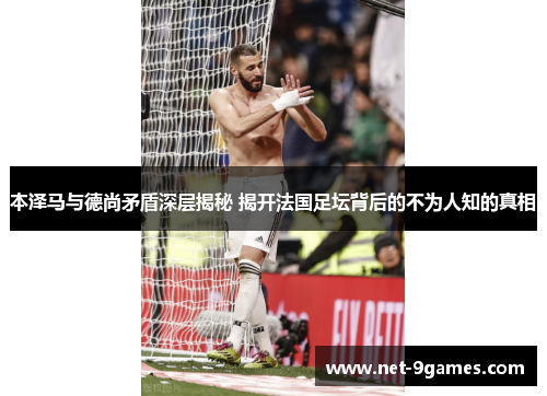 本泽马与德尚矛盾深层揭秘 揭开法国足坛背后的不为人知的真相